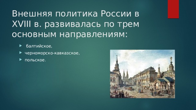 Внешняя политика России в XVIII в. развивалась по трем основным направлениям:  балтийское, черноморско-кавказское, польское. 