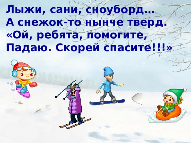 Лыжи, сани, сноуборд… А снежок-то нынче тверд. «Ой, ребята, помогите, Падаю. Скорей спасите!!!»