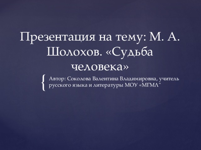 Презентация на тему: М. А. Шолохов. «Судьба человека» Автор: Соколова Валентина Владимировна, учитель русского языка и литературы МОУ «МГМЛ