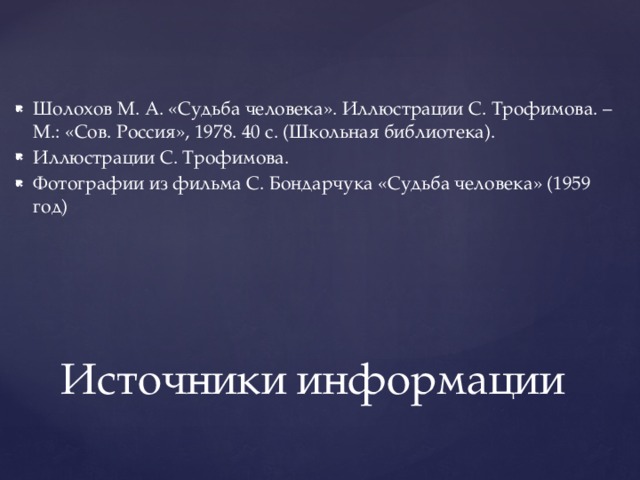 Шолохов М. А. «Судьба человека». Иллюстрации С. Трофимова. – М.: «Сов. Россия», 1978. 40 с. (Школьная библиотека). Иллюстрации С. Трофимова. Фотографии из фильма С. Бондарчука «Судьба человека» (1959 год) Источники информации 