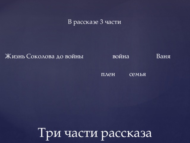 В рассказе 3 части   Жизнь Соколова до войны война Ваня  плен семья Три части рассказа 