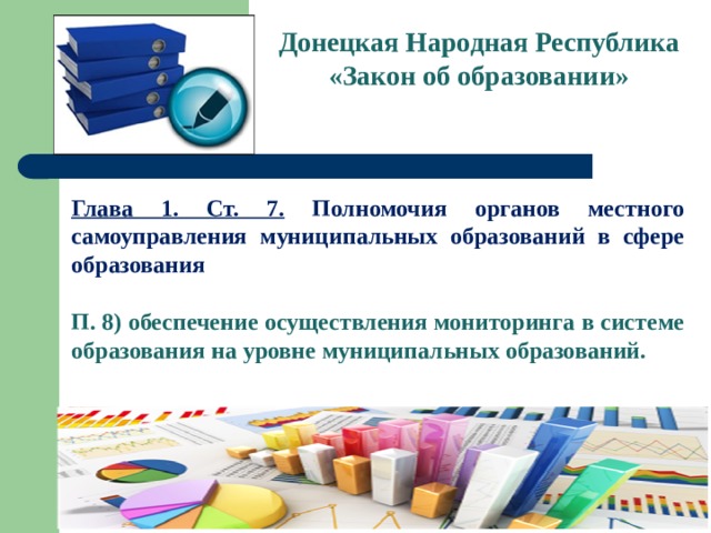 Донецкая Народная Республика  «Закон об образовании» Глава 1. Ст. 7. Полномочия органов местного самоуправления муниципальных образований в сфере образования  П. 8) обеспечение осуществления мониторинга в системе образования на уровне муниципальных образований. 