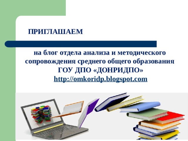 ПРИГЛАШАЕМ на блог отдела анализа и методического сопровождения среднего общего образования ГОУ ДПО «ДОНРИДПО» http://omkoridp.blogspot.com       