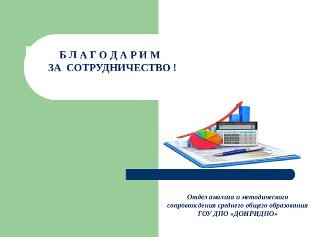 Б Л А Г О Д А Р И М  ЗА СОТРУДНИЧЕСТВО !  Отдел анализа и методического сопровождения среднего общего образования ГОУ ДПО «ДОНРИДПО» 