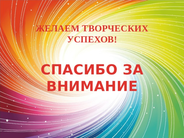 ЖЕЛАЕМ ТВОРЧЕСКИХ УСПЕХОВ! СПАСИБО ЗА ВНИМАНИЕ 