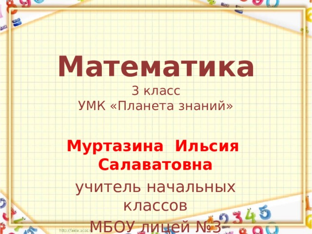 Математика  3 класс  УМК «Планета знаний»   Муртазина Ильсия Салаватовна учитель начальных классов МБОУ лицей №3 г.Учалы 