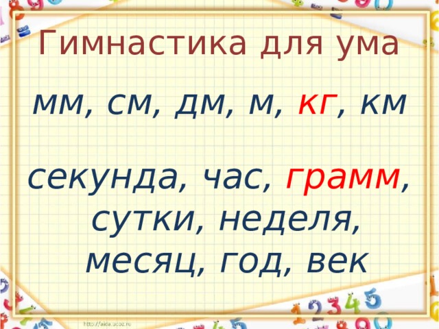 Гимнастика для ума мм, см, дм, м, кг , км  секунда, час, грамм , сутки, неделя, месяц, год, век 