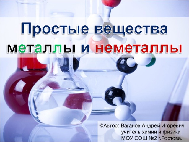 ©Автор: Ваганов Андрей Игоревич,   учитель химии и физики   МОУ СОШ №2 г.Ростова. 