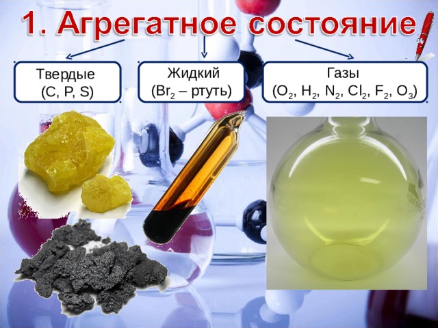 Твердые ( C, P, S)  Жидкий ( Br 2 – ртуть ) Газы ( O 2 , H 2 , N 2 , Cl 2 , F 2 , O 3 ) 