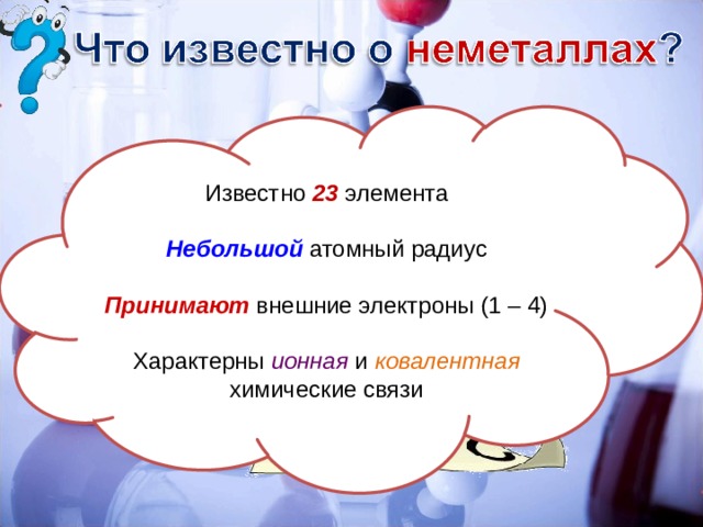 Известно 23 элемента Небольшой атомный радиус Принимают внешние электроны (1 – 4) Характерны ионная и ковалентная  химические связи 