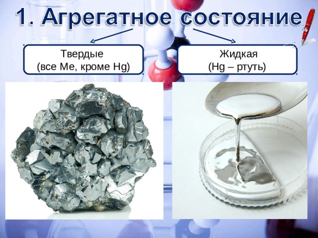 Твердые (все Ме, кроме Hg)  Жидкая ( Hg – ртуть ) 