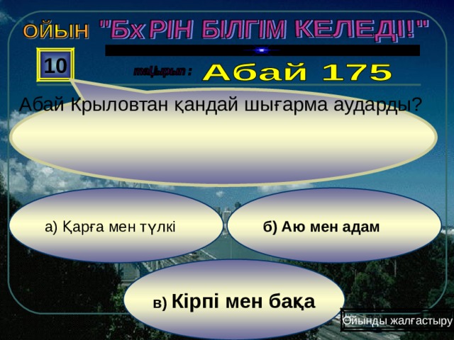 Абай Крыловтан қандай шығарма аударды?  10 б) Аю мен адам а) Қарға мен түлкі  в) Кірпі мен бақа Ойынды жалғастыру 