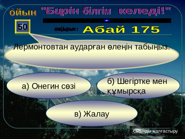 Лермонтовтан аударған өлеңін табыңыз. 50 б) Шегіртке мен құмырсқа а) Онегин сөзі в) Жалау Ойынды жалғастыру 