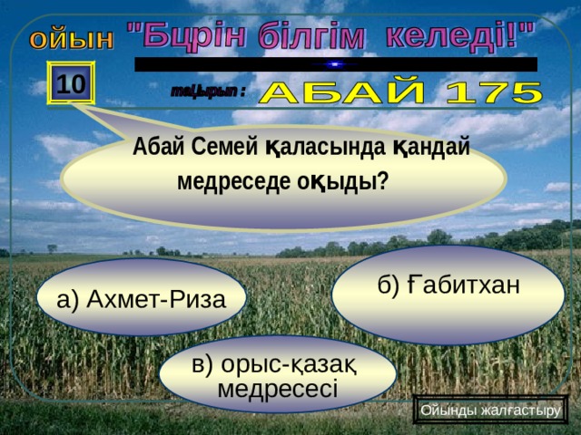  Абай Семей қаласында қандай медреседе оқыды?  10 б) Ғабитхан а) Ахмет-Риза в) орыс-қазақ медресесі Ойынды жалғастыру 