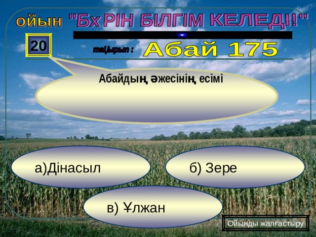  Абайдың әжесінің есімі 20 б) Зере а)Дінасыл в) Ұлжан Ойынды жалғастыру 