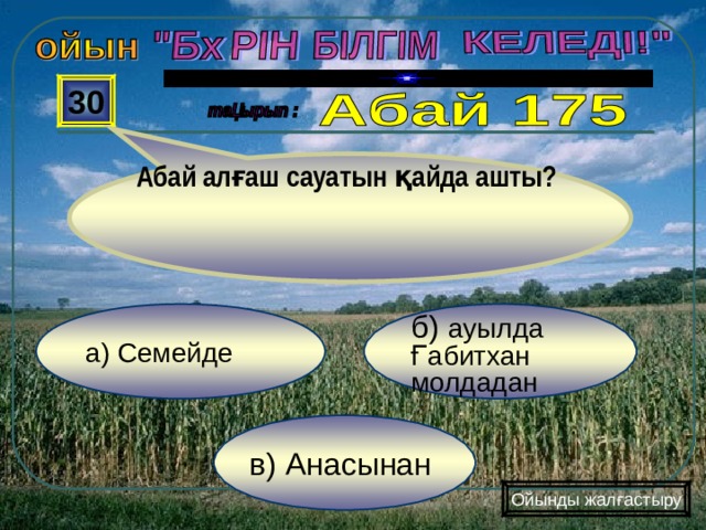  Абай алғаш сауатын қайда ашты? 30 б) ауылда Ғабитхан молдадан а) Семейде в) Анасынан Ойынды жалғастыру 