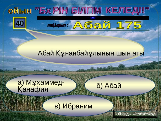  40  Абай Құнанбайұлының шын аты   б) Абай а) Мұхаммед- Қанафия в) Ибраһим Ойынды жалғастыру 