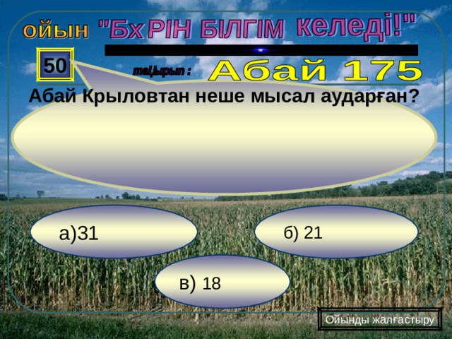 Абай Крыловтан неше мысал аударған? 50 б) 21 а)31 в) 18 Ойынды жалғастыру 