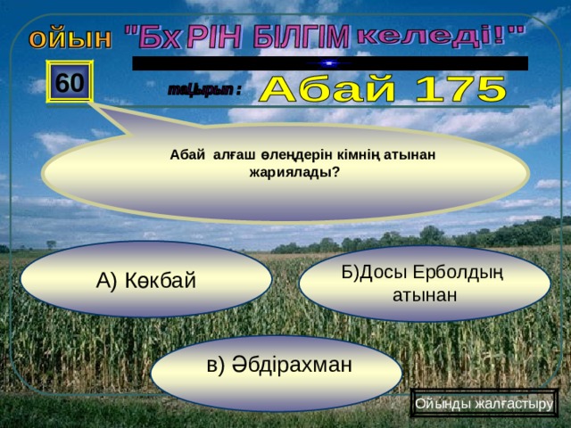  60  Абай алғаш өлеңдерін кімнің атынан жариялады? А) Көкбай Б)Досы Ерболдың атынан  в) Әбдірахман Ойынды жалғастыру 