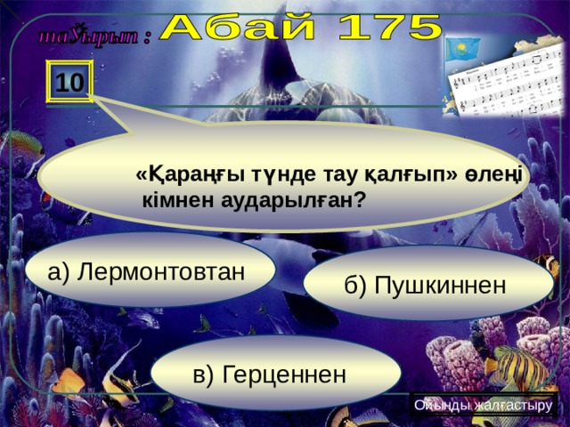 10 «Қараңғы түнде тау қалғып» өлеңі  кімнен аударылған?  а) Лермонтовтан б) Пушкиннен в) Герценнен Ойынды жалғастыру 