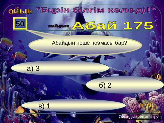  50  Абайдың неше поэмасы бар? а) 3 б) 2 в) 1 Ойынды жалғастыру 