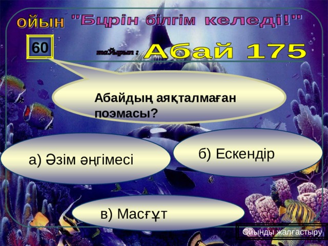  60 Абайдың аяқталмаған поэмасы? б) Ескендір а) Әзім әңгімесі в) Масғұт Ойынды жалғастыру 