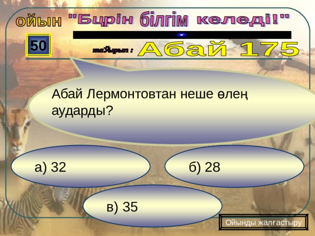  50 Абай Лермонтовтан неше өлең аударды?  б) 28 а) 32 в) 35 Ойынды жалғастыру 