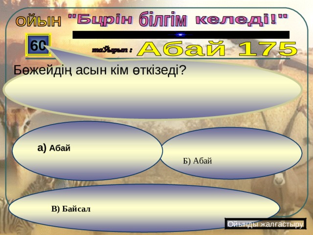   Бөжейдің асын кім өткізеді? 60 а) Абай  Б) Абай В) Байсал Ойынды жалғастыру 