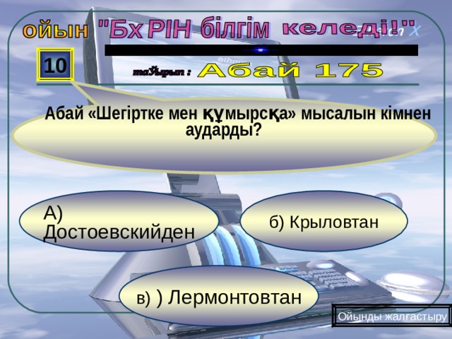  Абай «Шегіртке мен құмырсқа» мысалын кімнен аударды? 10 б) Крыловтан А) Достоевскийден в) ) Лермонтовтан Ойынды жалғастыру 