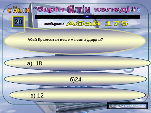  20 Абай Крыловтан неше мысал аударды?  а) 18   б)24 в) 12 Ойынды жалғастыру 