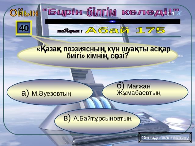  «Қазақ поэзиясның күн шуақты асқар биігі» кімнің сөзі? 40 б) Мағжан Жұмабаевтың а) М.Әуезовтың  в) А.Байтұрсыновтың Ойынды жалғастыру 