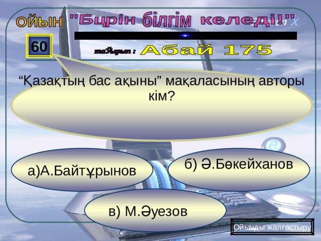 “ Қазақтың бас ақыны” мақаласының авторы кім? 60   б) Ә.Бөкейханов а)А.Байтұрынов в) М.Әуезов Ойынды жалғастыру 