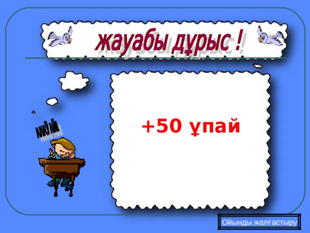  +50 ұпай  Ойынды жалғастыру 