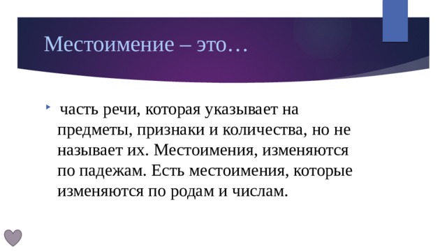 Местоимение – это…  часть речи, которая указывает на предметы, признаки и количества, но не называет их. Местоимения, изменяются по падежам. Есть местоимения, которые изменяются по родам и числам. 