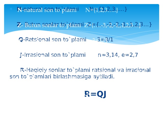   N -natural son to`plami N={1,2,3…..}  Z - Butun sonlar to`plami Z={….-3,-2,-1,,1,2,3…}  Q -Ratsional son to`plami 3=3/1  J -Irrasional son to`plami п=3,14, e=2,7  R -Haqiqiy sonlar to`plami ratsional va irrasional son to`plamlari birlashmasiga aytiladi.    R=QJ   