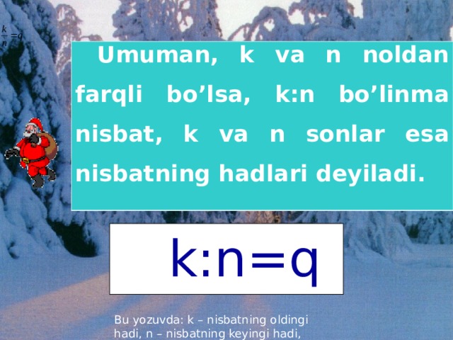 Umuman, k va n noldan farqli bo’lsa, k:n bo’linma nisbat, k va n sonlar esa nisbatning hadlari deyiladi.    k:n=q Bu Bu yozuvda: k – nisbatning oldingi hadi, n – nisbatning keyingi hadi, 