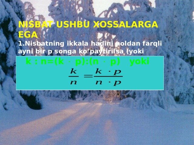 NISBAT USHBU XOSSALARGA EGA 1.Nisbatning ikkala hadini noldan farqli ayni bir p songa ko’paytirilsa (yoki bo’linsa), nisbat o’zgarmaydi:  k : n=(k  p):(n  p) yoki    