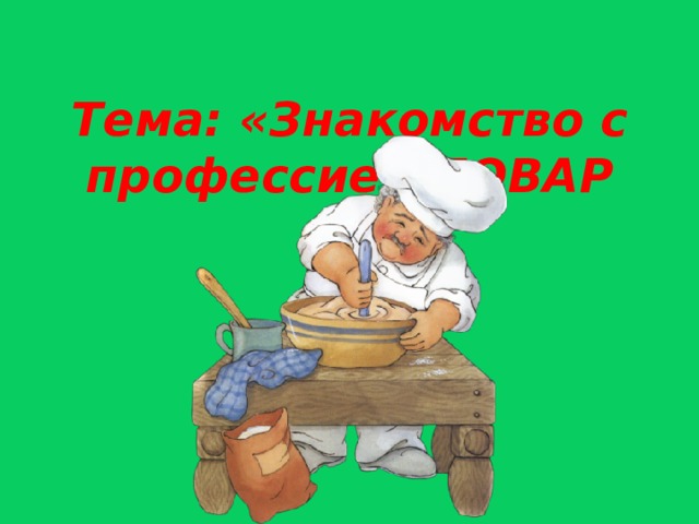  Тема: «Знакомство с профессией ПОВАР  
