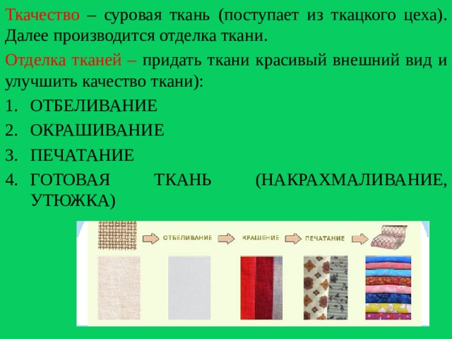 Ткачество – суровая ткань (поступает из ткацкого цеха). Далее производится отделка ткани. Отделка тканей – придать ткани красивый внешний вид и улучшить качество ткани): ОТБЕЛИВАНИЕ ОКРАШИВАНИЕ ПЕЧАТАНИЕ ГОТОВАЯ ТКАНЬ (НАКРАХМАЛИВАНИЕ, УТЮЖКА) 