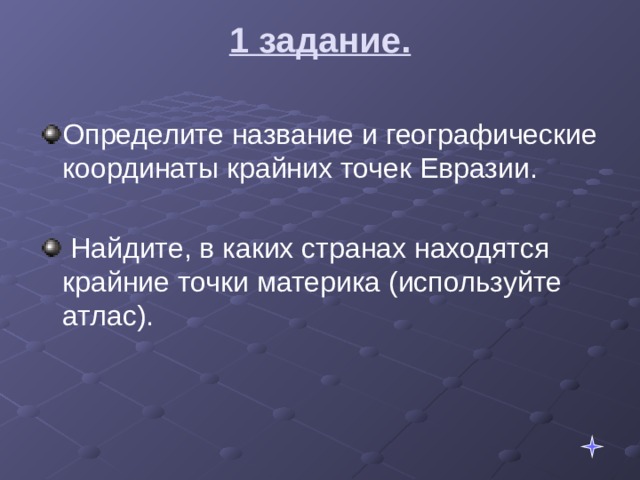 1 задание.   Определите название и географические координаты крайних точек Евразии.  Найдите, в каких странах находятся крайние точки материка (используйте атлас). 