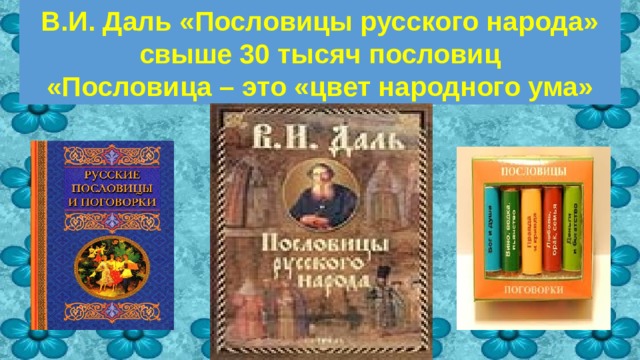 В.И. Даль «Пословицы русского народа»  свыше 30 тысяч пословиц  «Пословица – это «цвет народного ума» 