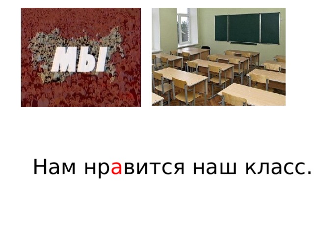 Нам нр а вится наш класс. 