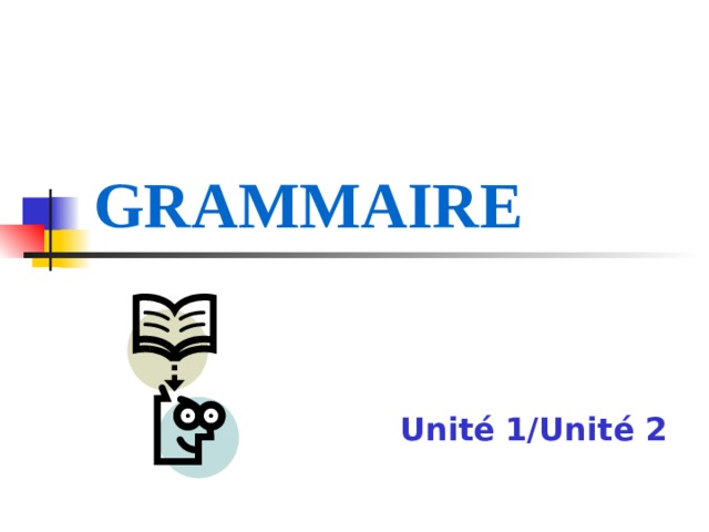 GRAMMAIRE   Unit é  1/Unit é  2 