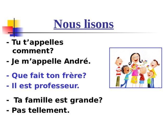 Nous lisons - Tu t’appelles comment? - Je m’appelle Andr é .  - Que fait ton fr è re? - Il est professeur.  -   Ta famille est grande? - Pas tellement. 