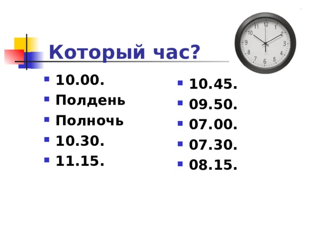 Который час? 10.00. Полдень Полночь 10.30. 11.15. 10.45. 09.50. 07.00. 07.30. 08.15. 