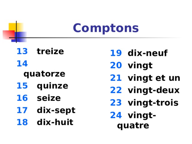 Comptons  13  treize 14  quatorze 15  quinze 16  seize 17  dix-sept 18  dix-huit  1 9 dix-neuf 20 vingt 21 vingt et un 22 vingt-deux 23 vingt-trois 24 vingt-quatre  