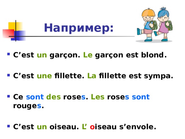 Например: C’est un gar ç on. Le gar ç on est blond.  C’est une fillette. La fillette est sympa.  Ce sont  des rose s . Les rose s sont rouge s .  C’est un oiseau. L’ o iseau s’envole. 