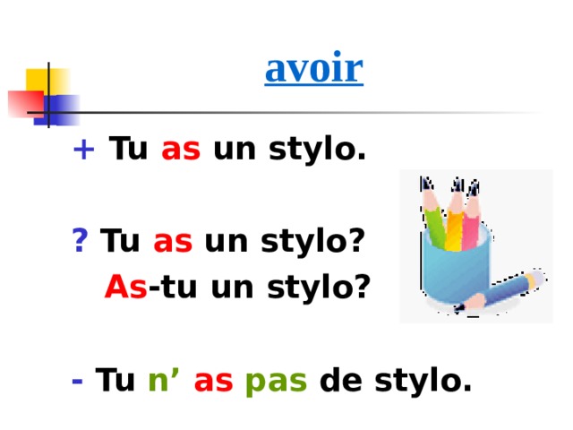 avoir + Tu as un stylo.  ? Tu as un stylo?  As - tu  un stylo?  - Tu  n’ as pas de stylo. 