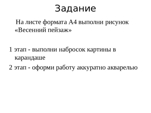 Задание     На листе формата А4 выполни рисунок «Весенний пейзаж» 1 этап - выполни набросок картины в карандаше 2 этап - оформи работу аккуратно акварелью 