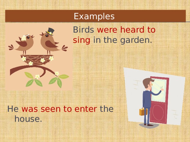 Examples    Birds  were heard   to sing  in the garden. He  was seen to enter  the house. 